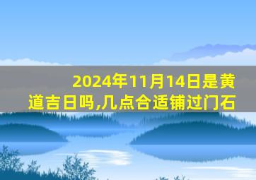 2024年11月14日是黄道吉日吗,几点合适铺过门石