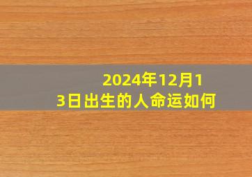 2024年12月13日出生的人命运如何