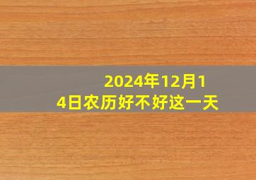 2024年12月14日农历好不好这一天