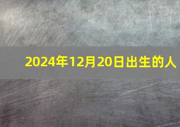 2024年12月20日出生的人