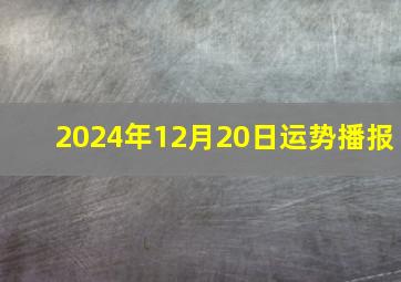 2024年12月20日运势播报