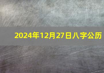 2024年12月27日八字公历