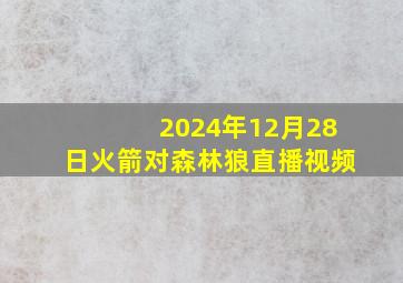 2024年12月28日火箭对森林狼直播视频