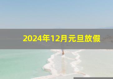 2024年12月元旦放假