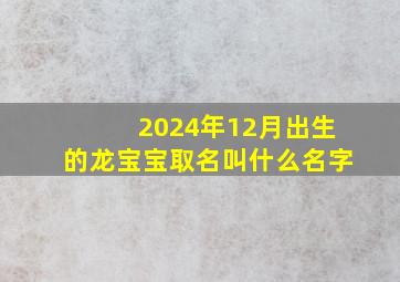 2024年12月出生的龙宝宝取名叫什么名字