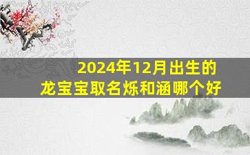 2024年12月出生的龙宝宝取名烁和涵哪个好