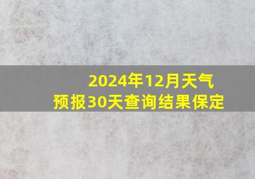 2024年12月天气预报30天查询结果保定