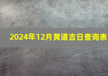 2024年12月黄道吉日查询表