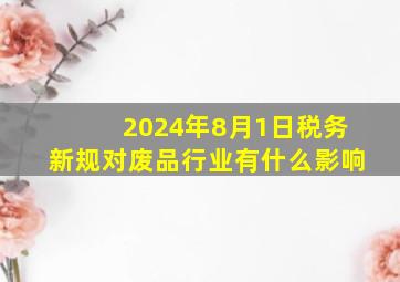 2024年8月1日税务新规对废品行业有什么影响