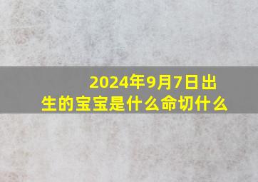 2024年9月7日出生的宝宝是什么命切什么