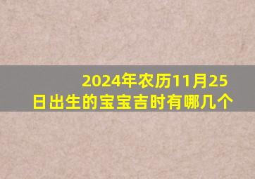 2024年农历11月25日出生的宝宝吉时有哪几个