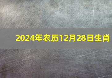 2024年农历12月28日生肖