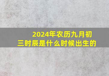 2024年农历九月初三时辰是什么时候出生的