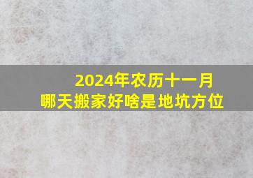 2024年农历十一月哪天搬家好啥是地坑方位