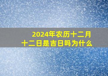 2024年农历十二月十二日是吉日吗为什么