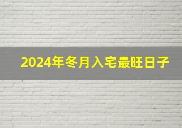 2024年冬月入宅最旺日子