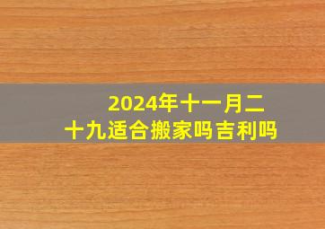 2024年十一月二十九适合搬家吗吉利吗