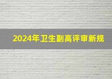 2024年卫生副高评审新规