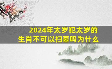 2024年太岁犯太岁的生肖不可以扫墓吗为什么