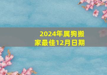 2024年属狗搬家最佳12月日期