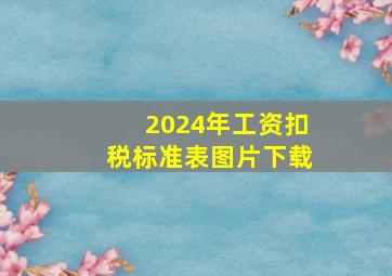 2024年工资扣税标准表图片下载