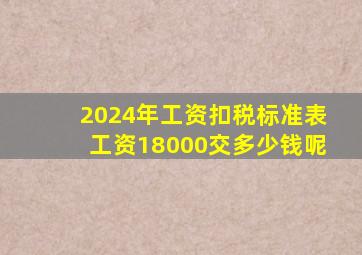 2024年工资扣税标准表工资18000交多少钱呢