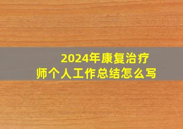 2024年康复治疗师个人工作总结怎么写