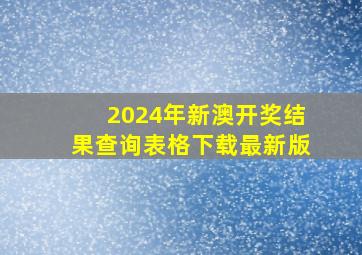 2024年新澳开奖结果查询表格下载最新版