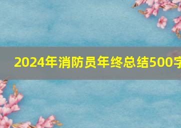 2024年消防员年终总结500字