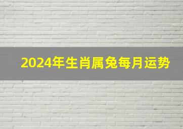 2024年生肖属兔每月运势