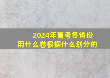 2024年高考各省份用什么卷根据什么划分的