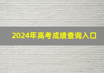 2024年高考成绩查询入口