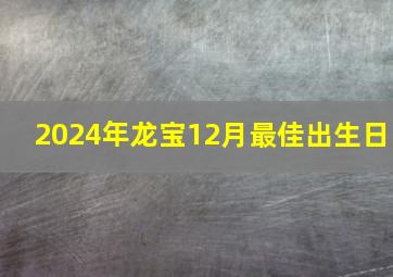 2024年龙宝12月最佳出生日