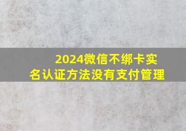 2024微信不绑卡实名认证方法没有支付管理