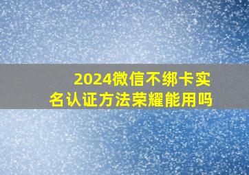 2024微信不绑卡实名认证方法荣耀能用吗