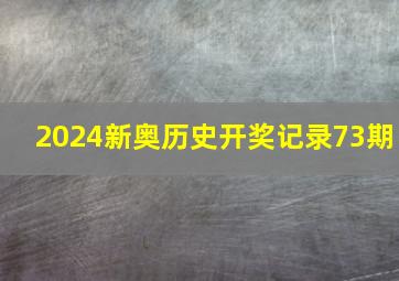 2024新奥历史开奖记录73期