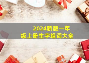 2024新版一年级上册生字组词大全