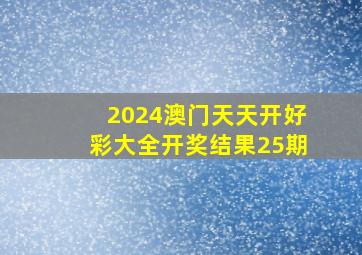 2024澳门天天开好彩大全开奖结果25期