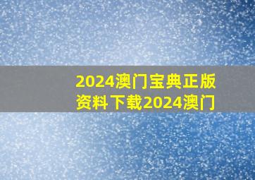 2024澳门宝典正版资料下载2024澳门