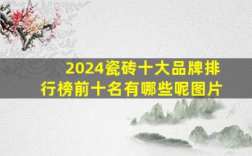 2024瓷砖十大品牌排行榜前十名有哪些呢图片