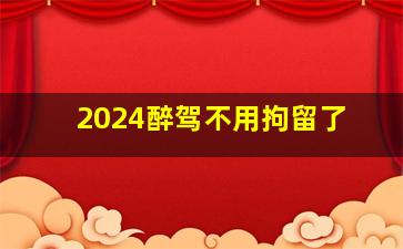 2024醉驾不用拘留了