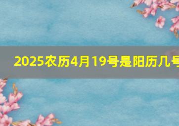 2025农历4月19号是阳历几号