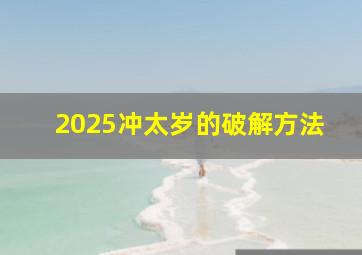 2025冲太岁的破解方法