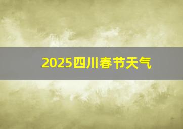 2025四川春节天气