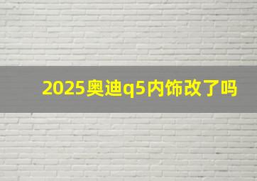 2025奥迪q5内饰改了吗