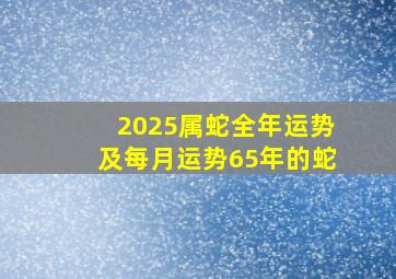 2025属蛇全年运势及每月运势65年的蛇