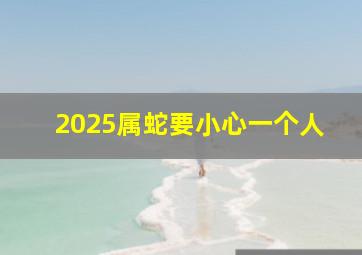 2025属蛇要小心一个人