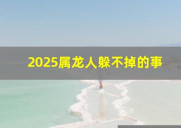 2025属龙人躲不掉的事