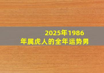 2025年1986年属虎人的全年运势男