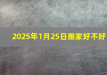 2025年1月25日搬家好不好